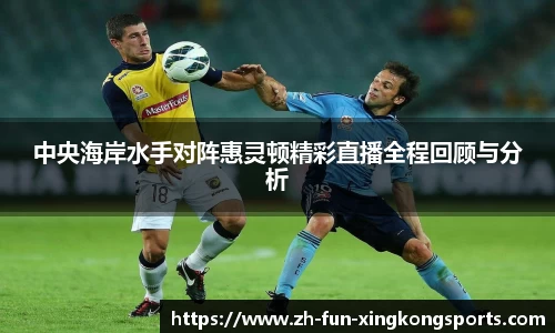 中央海岸水手对阵惠灵顿精彩直播全程回顾与分析