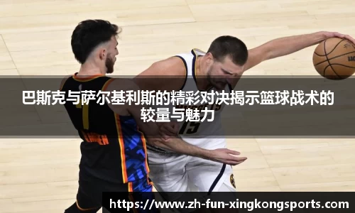 巴斯克与萨尔基利斯的精彩对决揭示篮球战术的较量与魅力