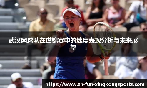 武汉网球队在世锦赛中的速度表现分析与未来展望